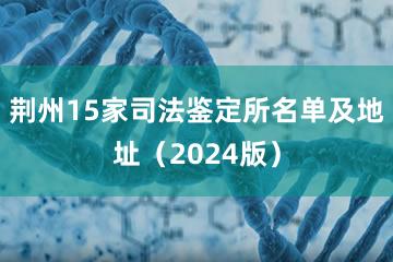 荆州15家司法鉴定所名单及地址（2024版）